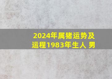 2024年属猪运势及运程1983年生人 男